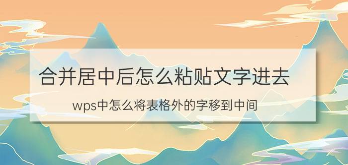 合并居中后怎么粘贴文字进去 wps中怎么将表格外的字移到中间？